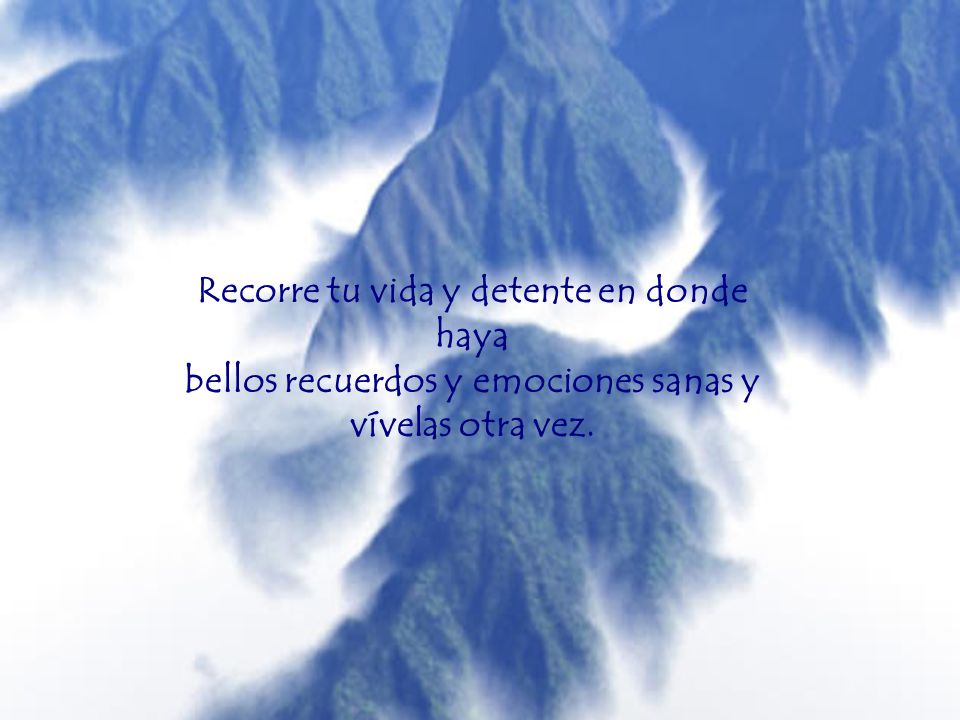 Recorre tu vida y detente en donde haya bellos recuerdos y emociones sanas y vívelas otra vez.
