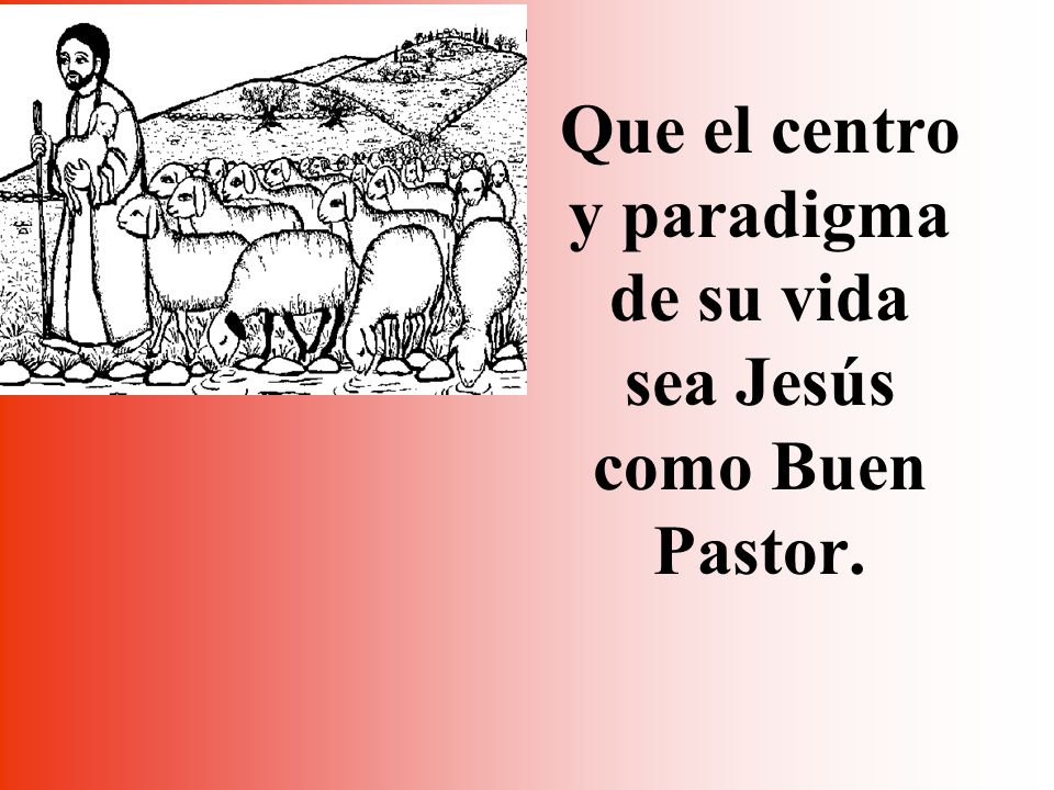 Que el centro y paradigma de su vida sea Jesús como Buen Pastor.