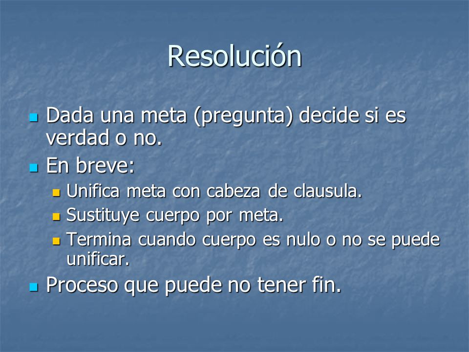 Resolución Dada una meta (pregunta) decide si es verdad o no.
