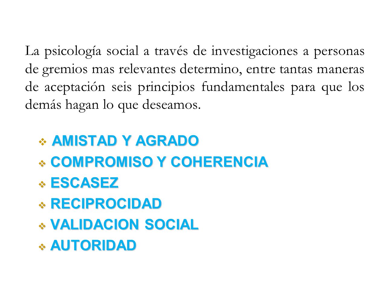 La psicología social a través de investigaciones a personas de gremios mas relevantes determino, entre tantas maneras de aceptación seis principios fundamentales para que los demás hagan lo que deseamos.