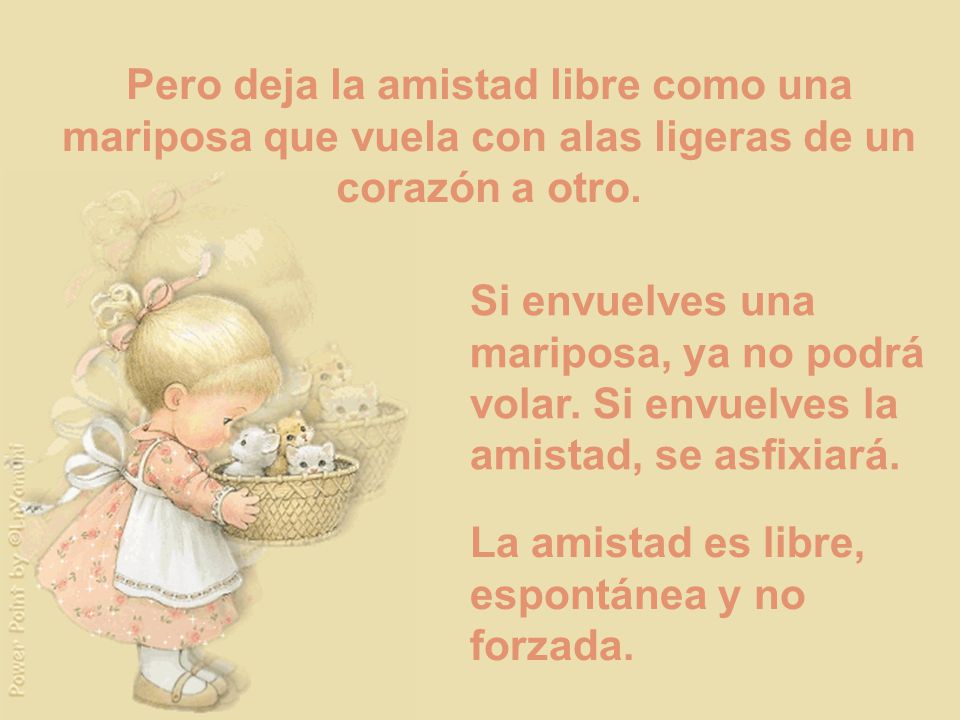 Pero deja la amistad libre como una mariposa que vuela con alas ligeras de un corazón a otro.
