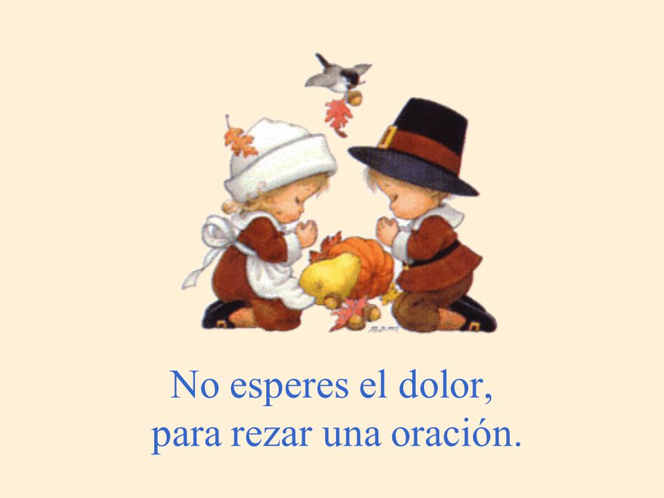No esperes el dolor, para rezar una oración.