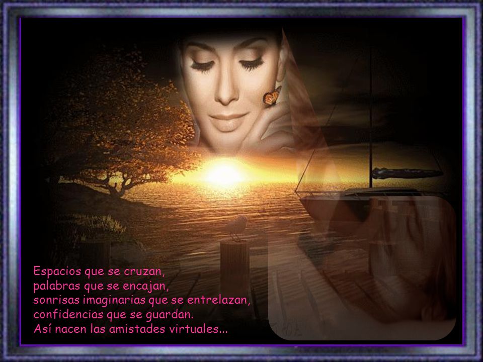 Espacios que se cruzan, palabras que se encajan, sonrisas imaginarias que se entrelazan, confidencias que se guardan.