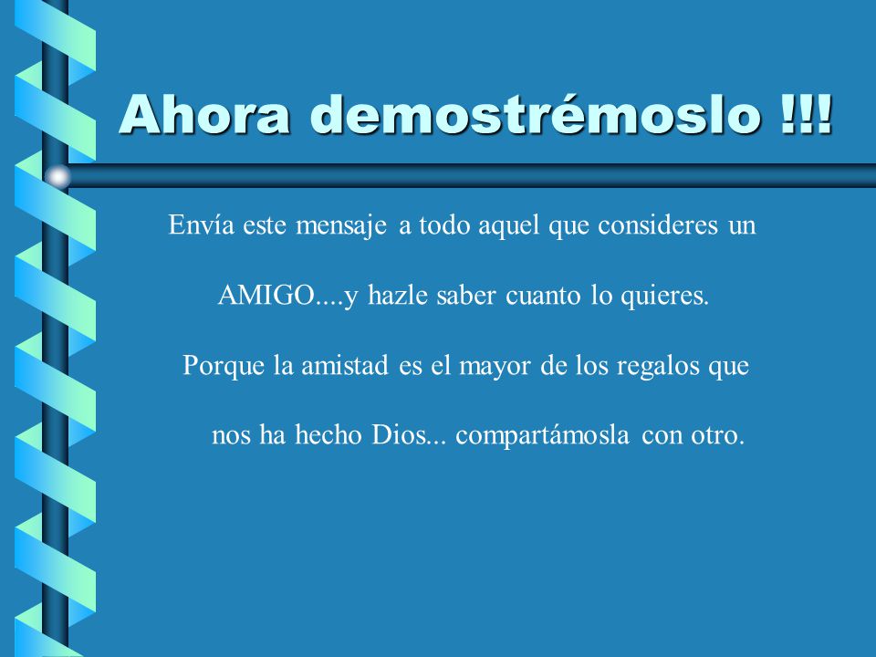 Ahora demostrémoslo !!! Envía este mensaje a todo aquel que consideres un. AMIGO....y hazle saber cuanto lo quieres.