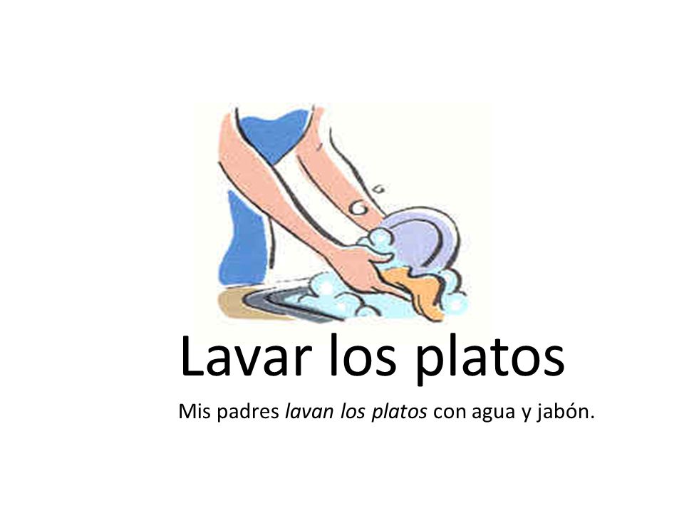 Lavar los platos Mis padres lavan los platos con agua y jabón.