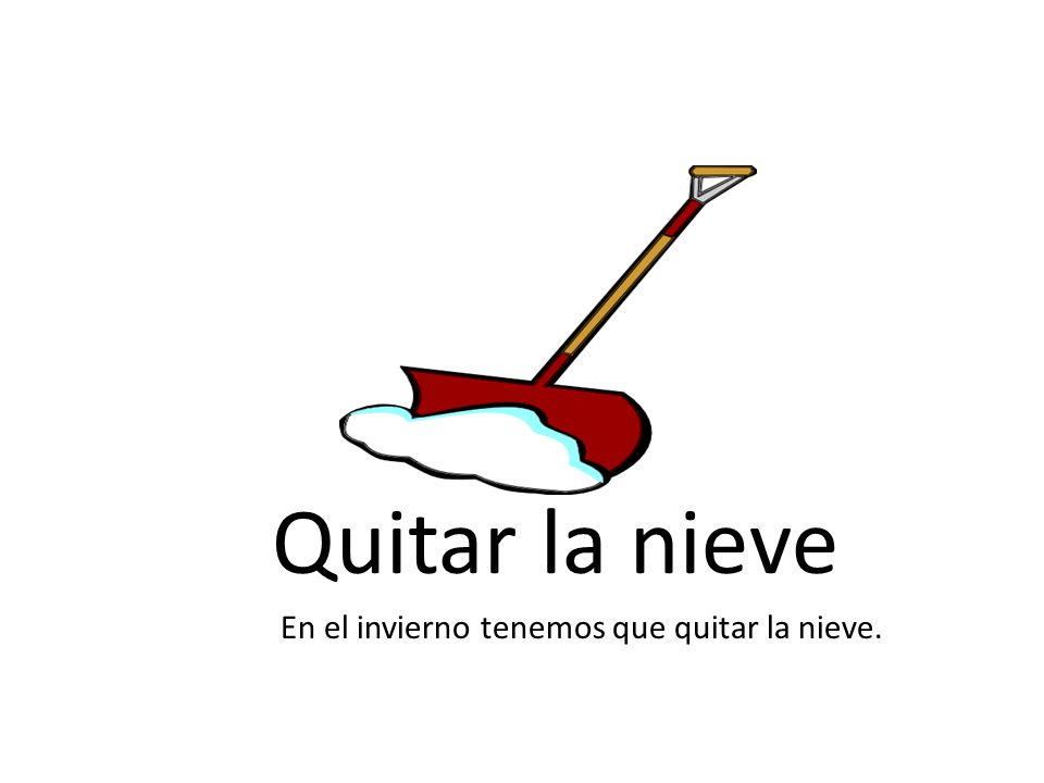 Quitar la nieve En el invierno tenemos que quitar la nieve.