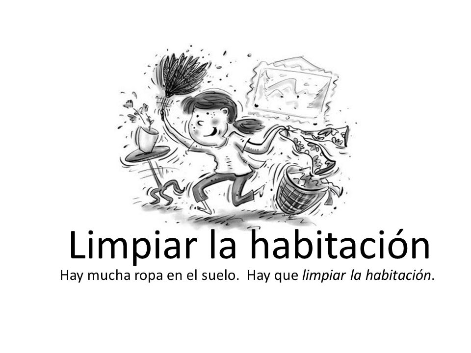 Limpiar la habitación Hay mucha ropa en el suelo. Hay que limpiar la habitación.