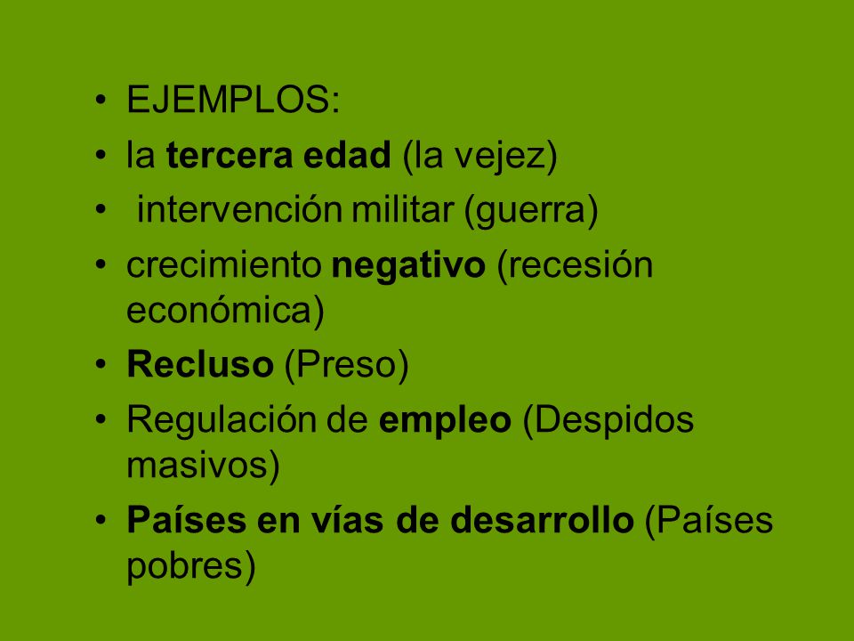 EJEMPLOS: la tercera edad (la vejez) intervención militar (guerra) crecimiento negativo (recesión económica)