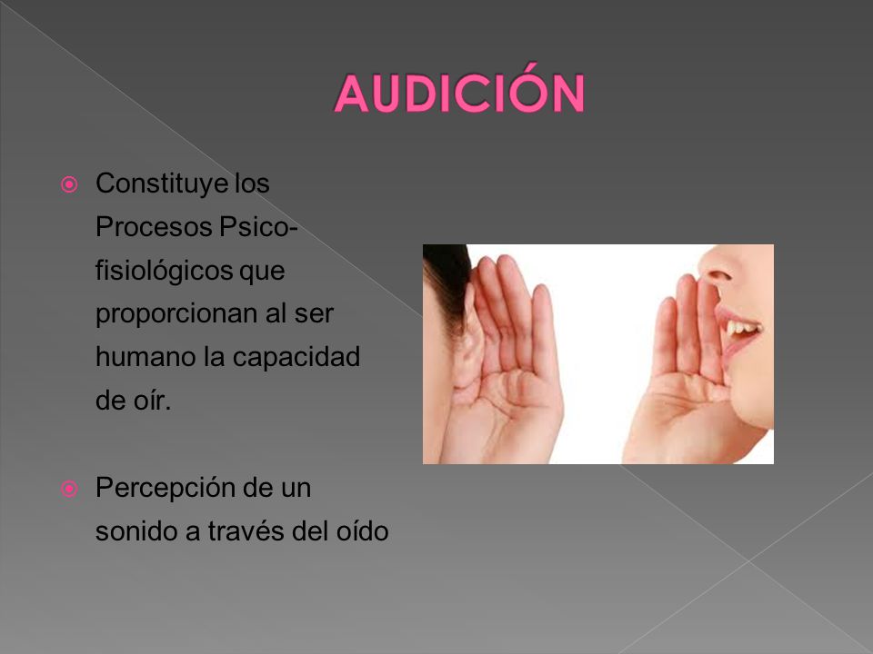 AUDICIÓN Constituye los Procesos Psico-fisiológicos que proporcionan al ser humano la capacidad de oír.