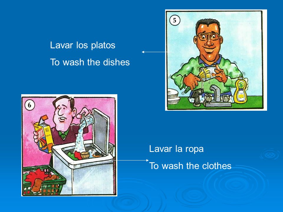 Lavar los platos To wash the dishes Lavar la ropa To wash the clothes