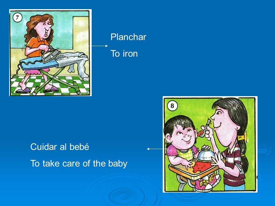 Planchar To iron Cuidar al bebé To take care of the baby