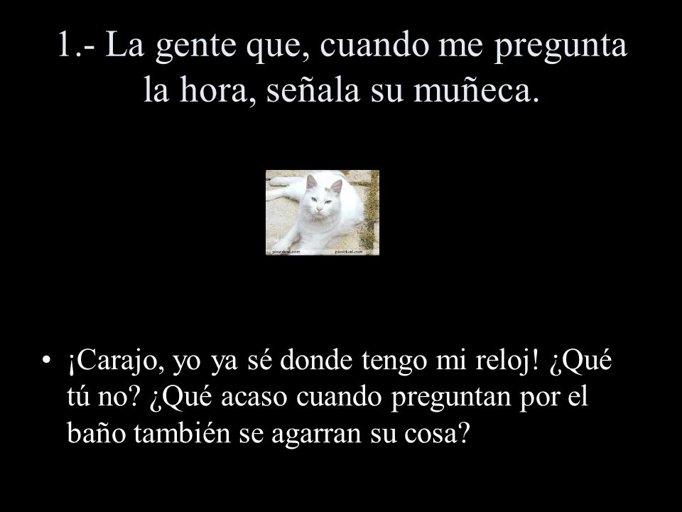 1.- La gente que, cuando me pregunta la hora, señala su muñeca.