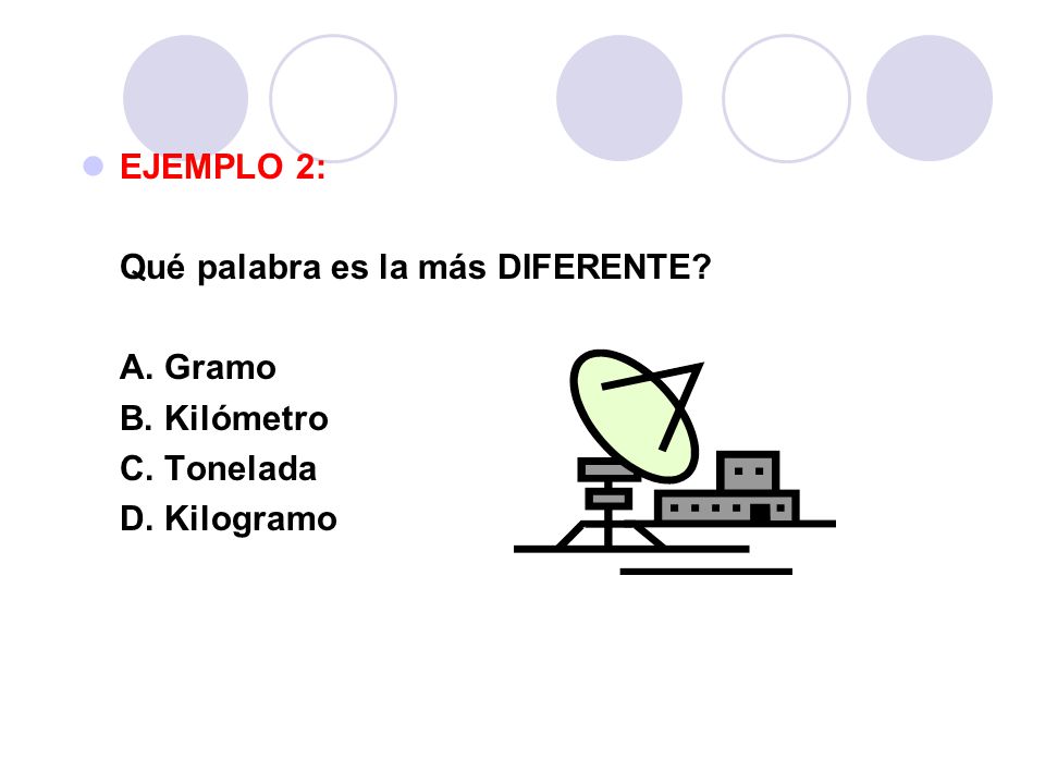 EJEMPLO 2: Qué palabra es la más DIFERENTE A. Gramo B. Kilómetro C. Tonelada D. Kilogramo