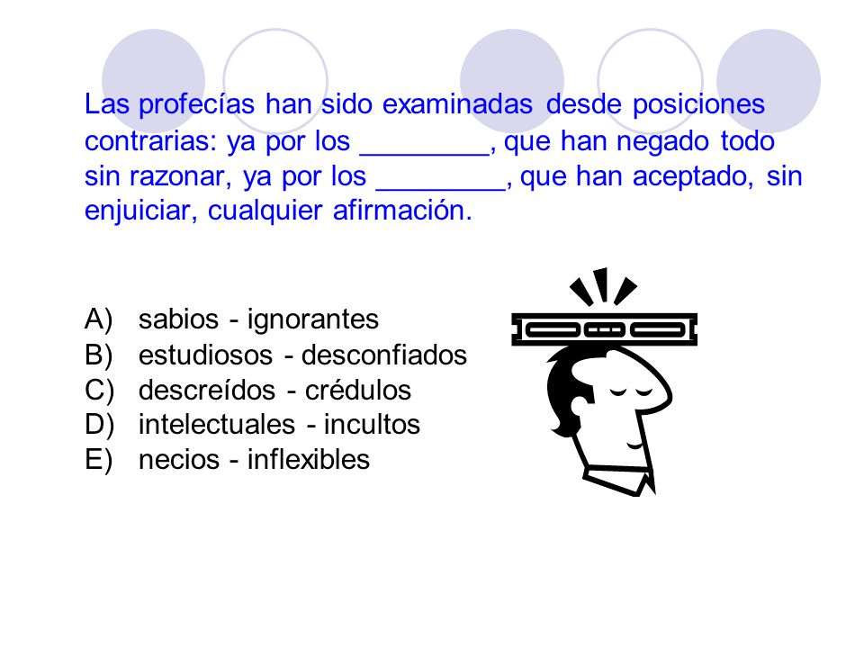 Las profecías han sido examinadas desde posiciones contrarias: ya por los ________, que han negado todo sin razonar, ya por los ________, que han aceptado, sin enjuiciar, cualquier afirmación.
