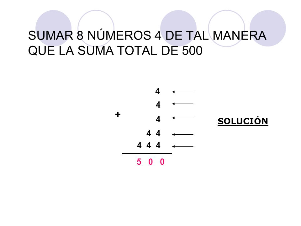 SUMAR 8 NÚMEROS 4 DE TAL MANERA QUE LA SUMA TOTAL DE 500