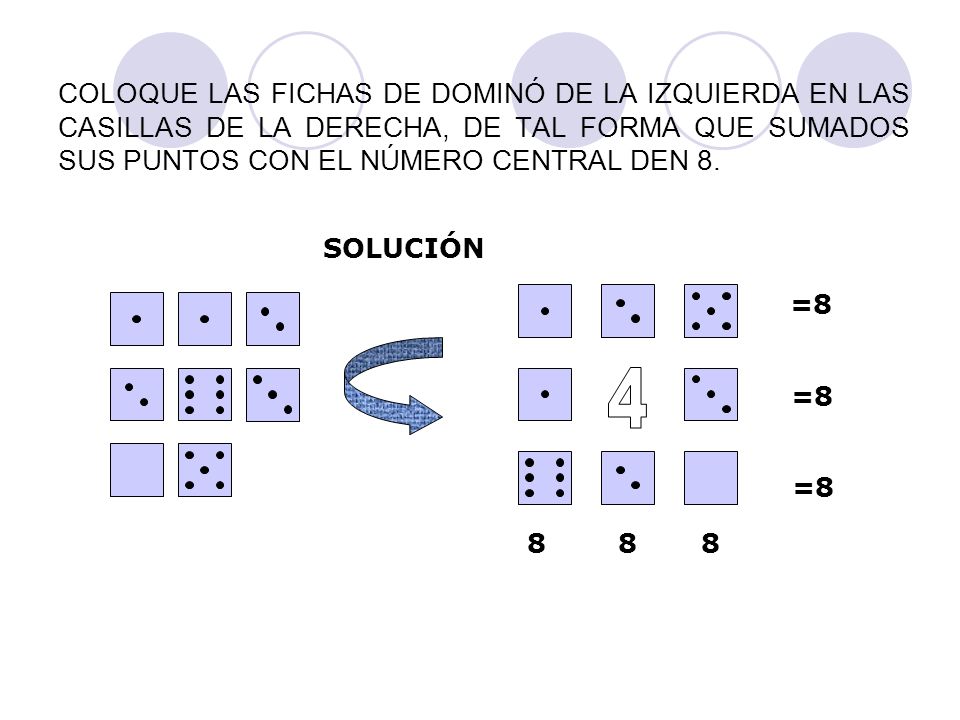 COLOQUE LAS FICHAS DE DOMINÓ DE LA IZQUIERDA EN LAS CASILLAS DE LA DERECHA, DE TAL FORMA QUE SUMADOS SUS PUNTOS CON EL NÚMERO CENTRAL DEN 8.