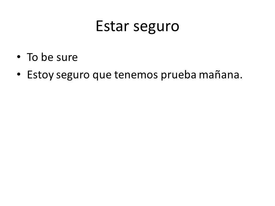 Estar seguro To be sure Estoy seguro que tenemos prueba mañana.