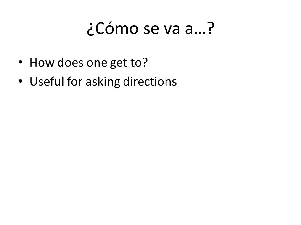 ¿Cómo se va a… How does one get to Useful for asking directions