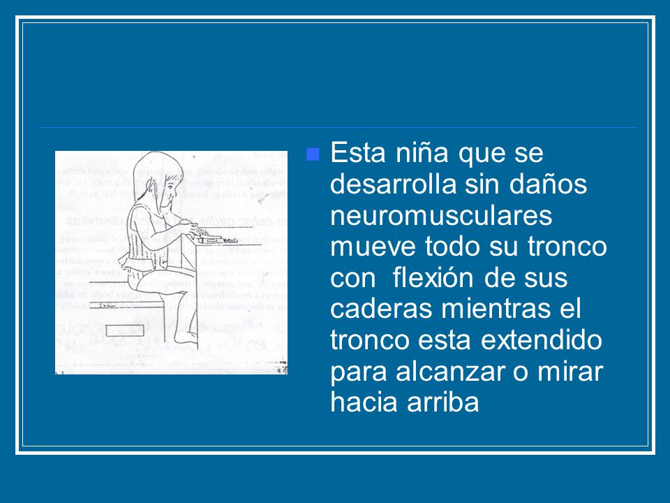Esta niña que se desarrolla sin daños neuromusculares mueve todo su tronco con flexión de sus caderas mientras el tronco esta extendido para alcanzar o mirar hacia arriba