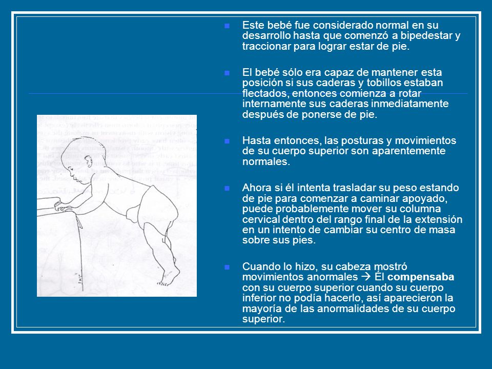 Este bebé fue considerado normal en su desarrollo hasta que comenzó a bipedestar y traccionar para lograr estar de pie.