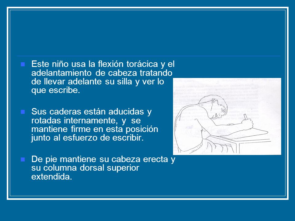 Este niño usa la flexión torácica y el adelantamiento de cabeza tratando de llevar adelante su silla y ver lo que escribe.