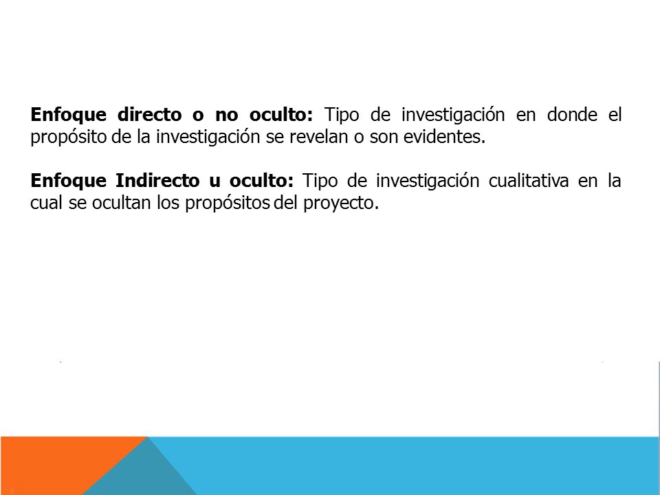 Enfoque directo o no oculto: Tipo de investigación en donde el propósito de la investigación se revelan o son evidentes.