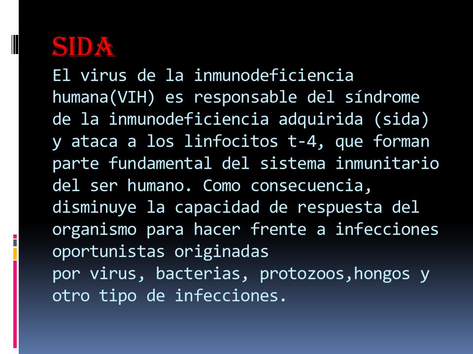 SIDA El virus de la inmunodeficiencia humana(VIH) es responsable del síndrome de la inmunodeficiencia adquirida (sida) y ataca a los linfocitos t-4, que forman parte fundamental del sistema inmunitario del ser humano.