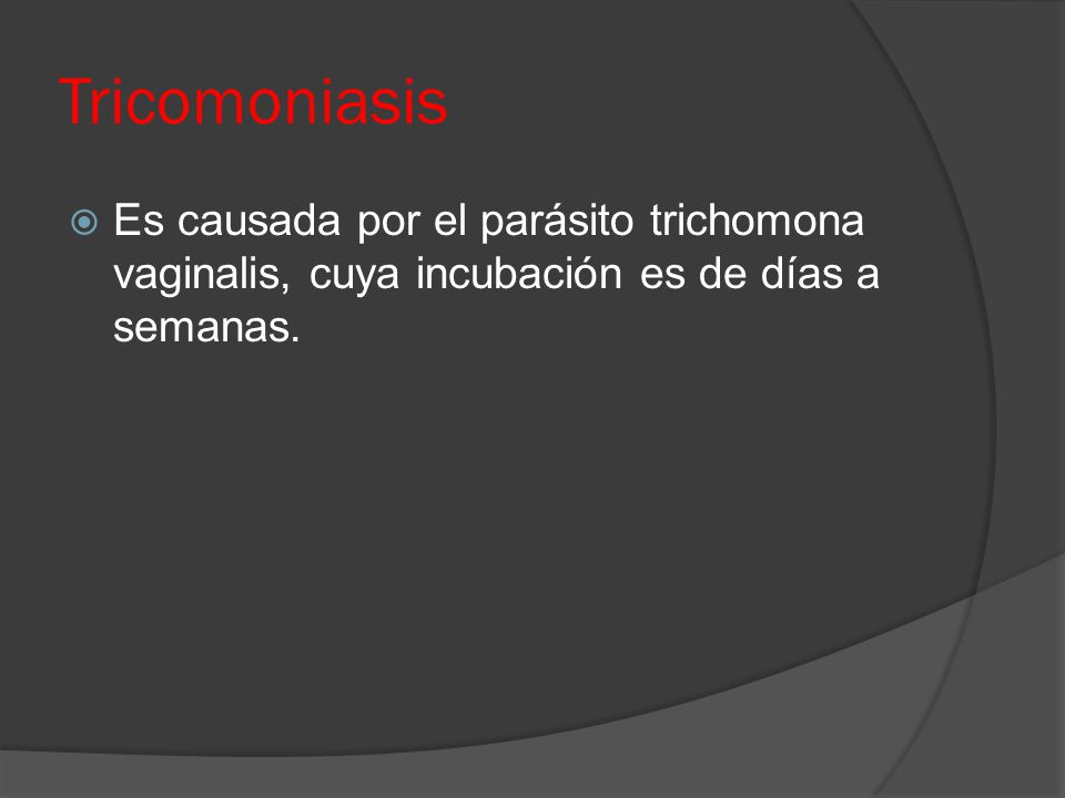 Tricomoniasis Es causada por el parásito trichomona vaginalis, cuya incubación es de días a semanas.