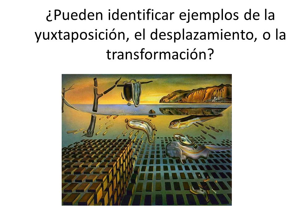 ¿Pueden identificar ejemplos de la yuxtaposición, el desplazamiento, o la transformación