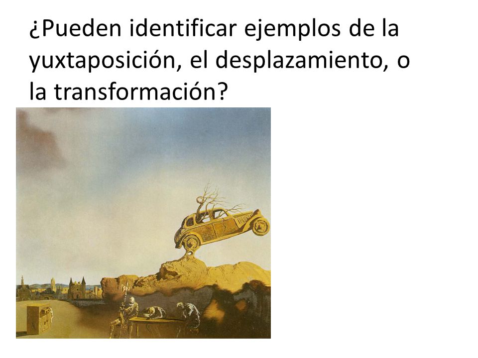 ¿Pueden identificar ejemplos de la yuxtaposición, el desplazamiento, o la transformación
