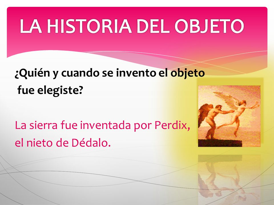 LA HISTORIA DEL OBJETO ¿Quién y cuando se invento el objeto fue elegiste.
