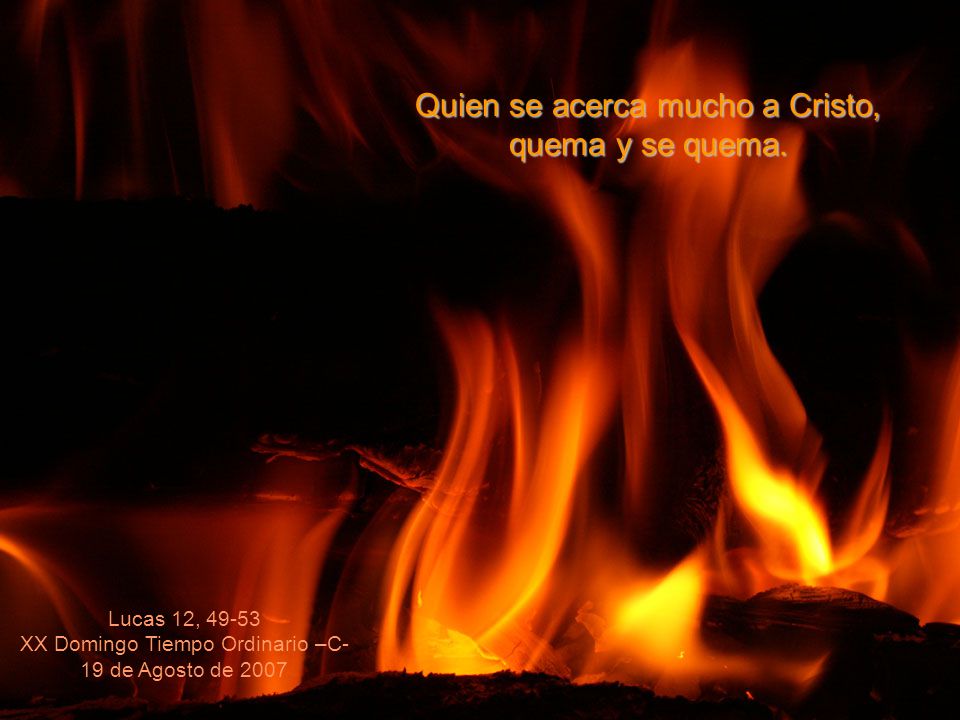 Quien se acerca mucho a Cristo, quema y se quema.