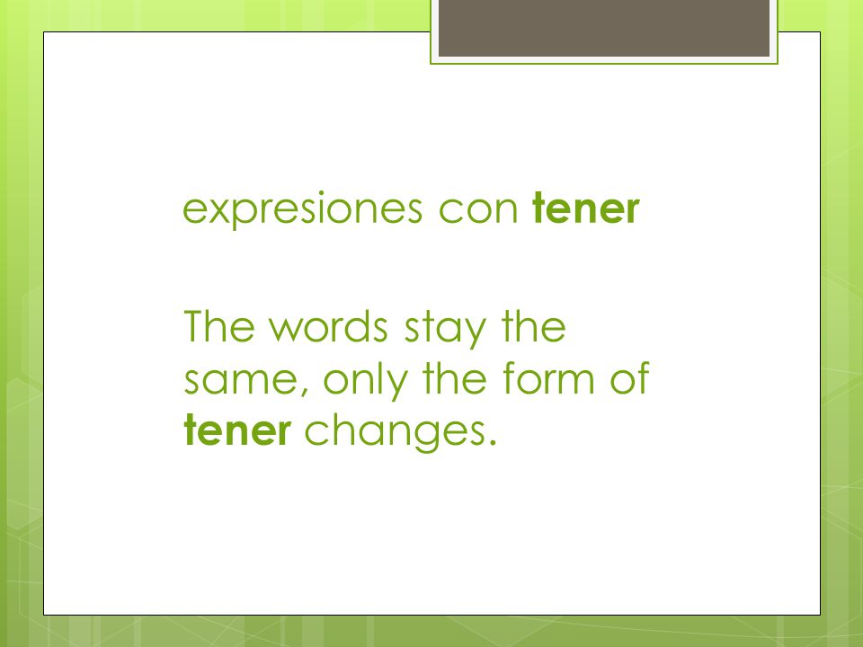 expresiones con tener The words stay the same, only the form of tener changes.