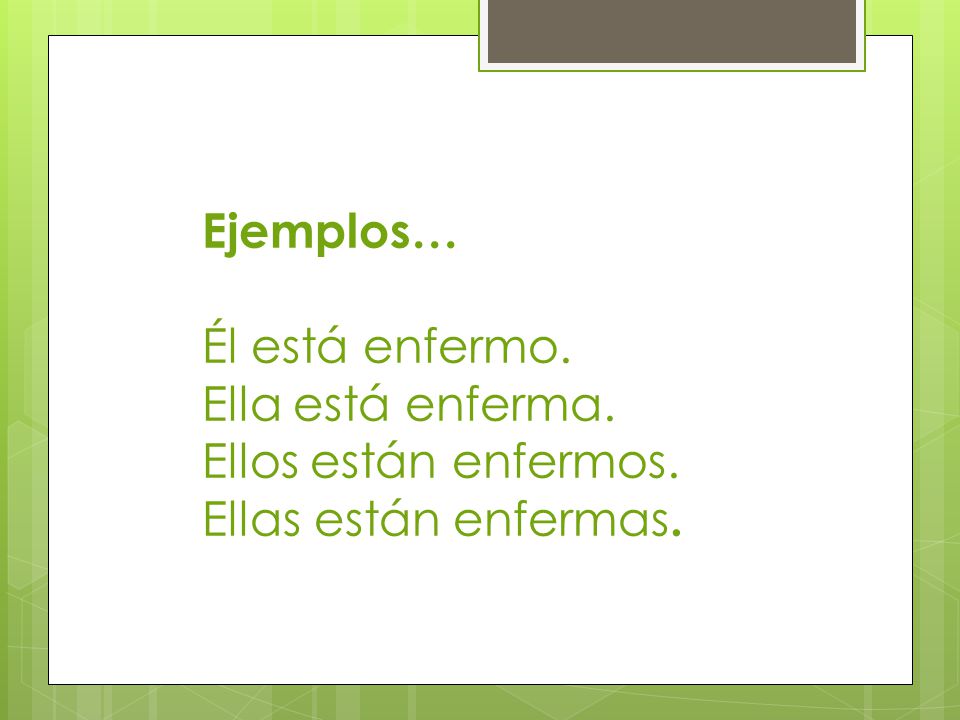 Ejemplos… Él está enfermo. Ella está enferma. Ellos están enfermos. Ellas están enfermas.