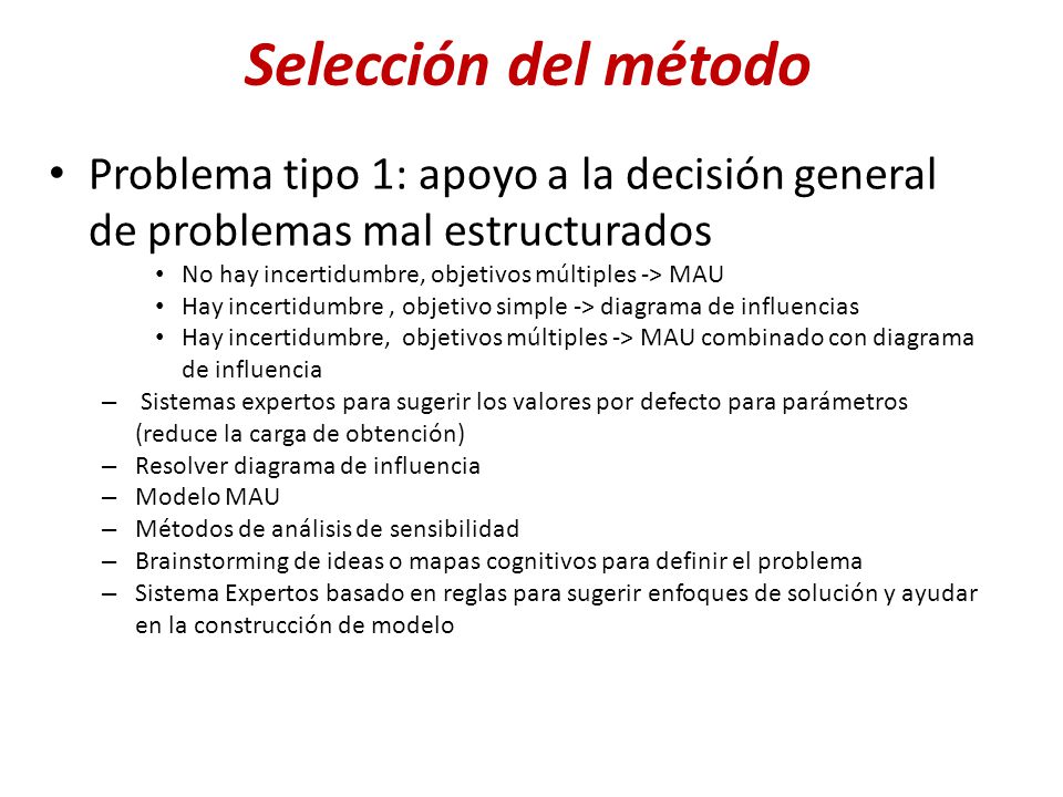 Selección del método Problema tipo 1: apoyo a la decisión general de problemas mal estructurados. No hay incertidumbre, objetivos múltiples -> MAU.