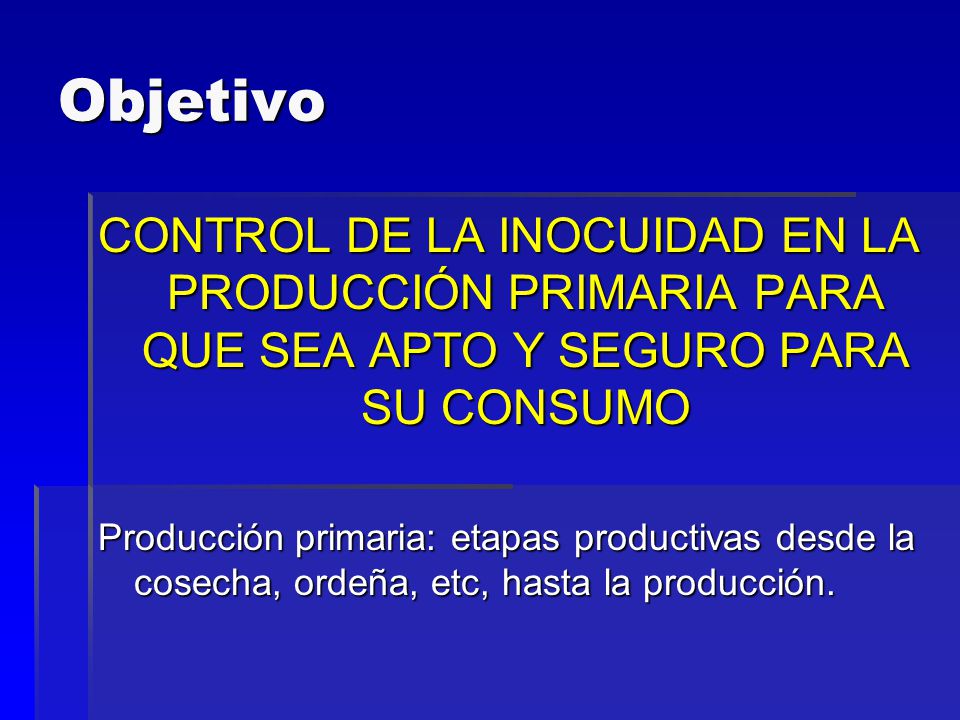 Objetivo CONTROL DE LA INOCUIDAD EN LA PRODUCCIÓN PRIMARIA PARA QUE SEA APTO Y SEGURO PARA SU CONSUMO.