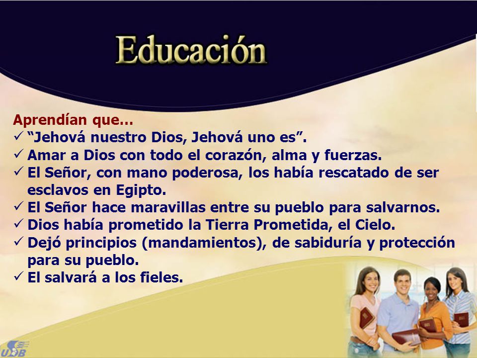 Aprendían que… Jehová nuestro Dios, Jehová uno es . Amar a Dios con todo el corazón, alma y fuerzas.