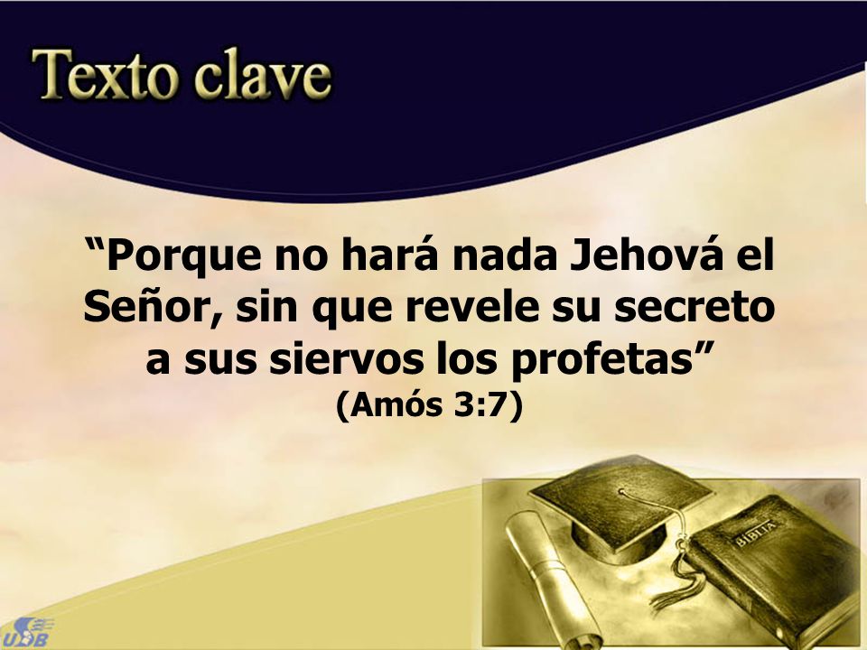 Porque no hará nada Jehová el Señor, sin que revele su secreto a sus siervos los profetas (Amós 3:7)