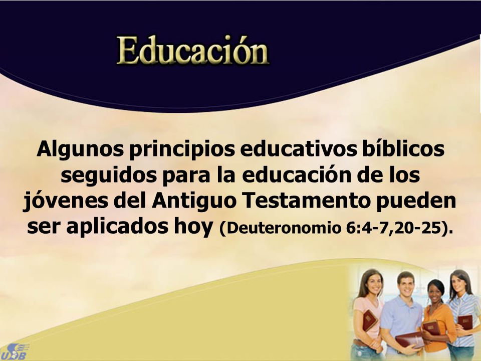 Algunos principios educativos bíblicos seguidos para la educación de los jóvenes del Antiguo Testamento pueden ser aplicados hoy (Deuteronomio 6:4-7,20-25).