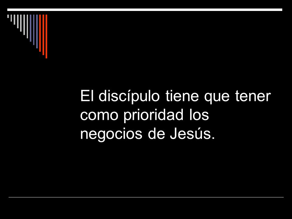 El discípulo tiene que tener como prioridad los negocios de Jesús.