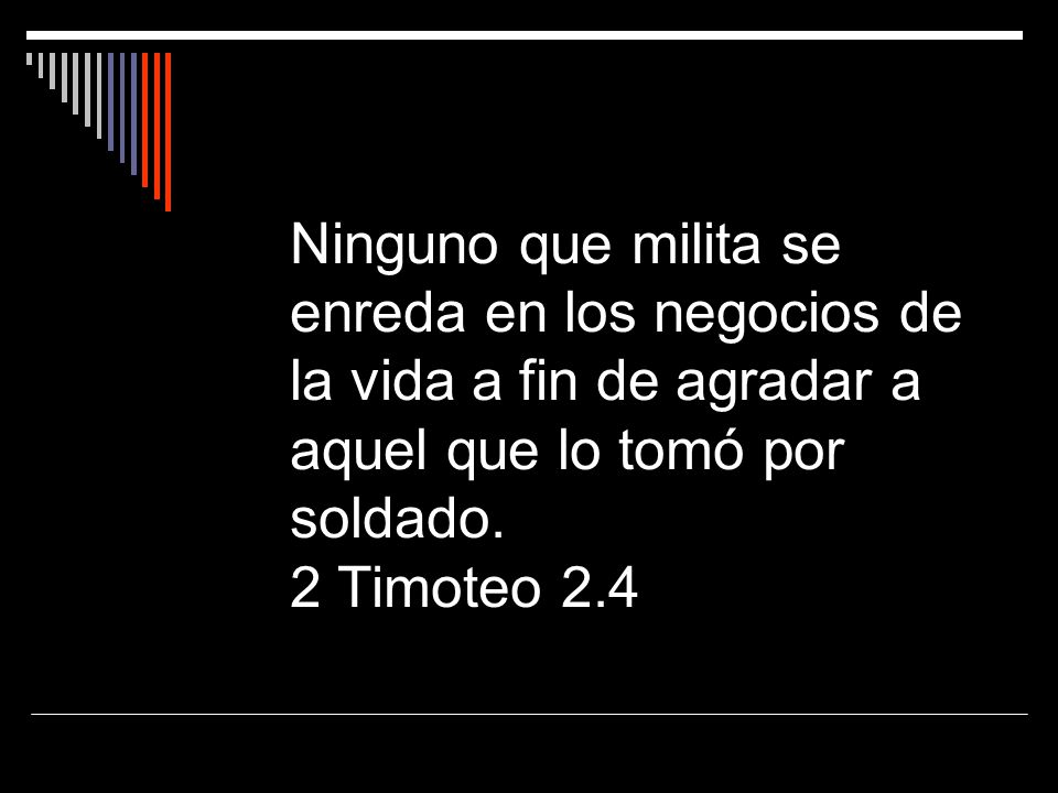 Ninguno que milita se enreda en los negocios de la vida a fin de agradar a aquel que lo tomó por soldado.