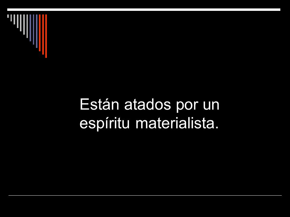 Están atados por un espíritu materialista.
