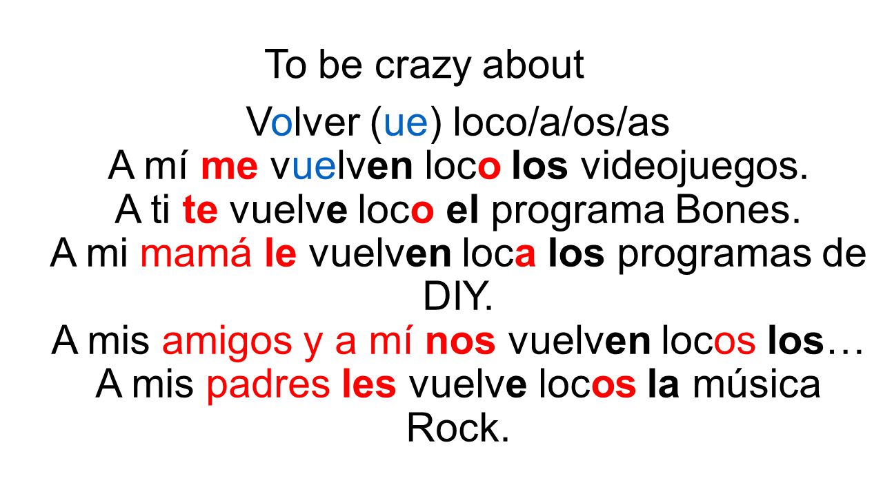 Volver (ue) loco/a/os/as A mí me vuelven loco los videojuegos.