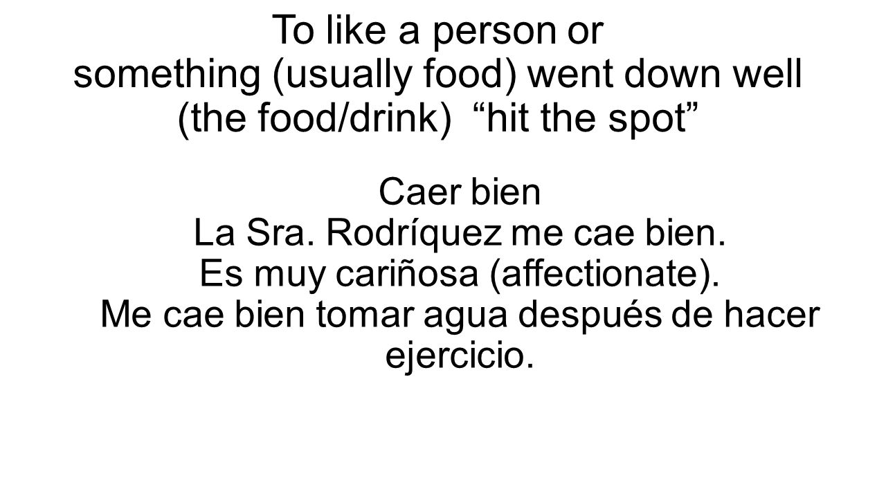 To like a person or something (usually food) went down well (the food/drink) hit the spot