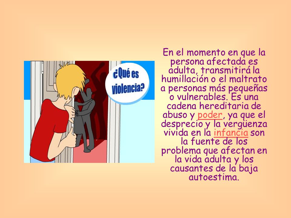 En el momento en que la persona afectada es adulta, transmitirá la humillación o el maltrato a personas más pequeñas o vulnerables.