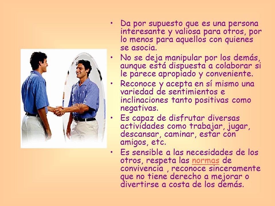 Da por supuesto que es una persona interesante y valiosa para otros, por lo menos para aquellos con quienes se asocia.