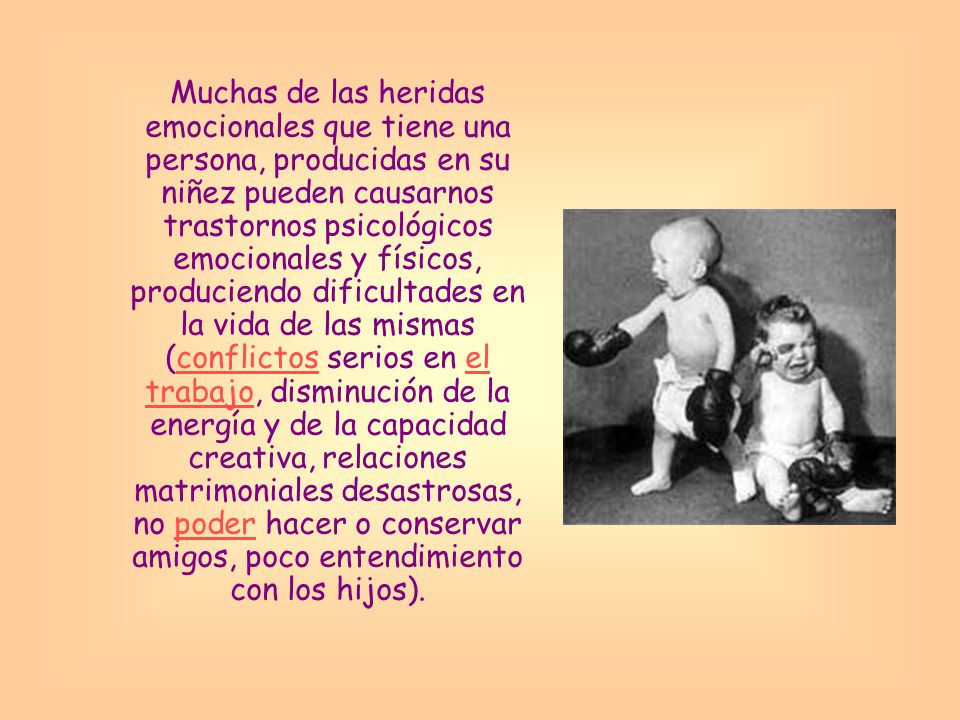 Muchas de las heridas emocionales que tiene una persona, producidas en su niñez pueden causarnos trastornos psicológicos emocionales y físicos, produciendo dificultades en la vida de las mismas (conflictos serios en el trabajo, disminución de la energía y de la capacidad creativa, relaciones matrimoniales desastrosas, no poder hacer o conservar amigos, poco entendimiento con los hijos).