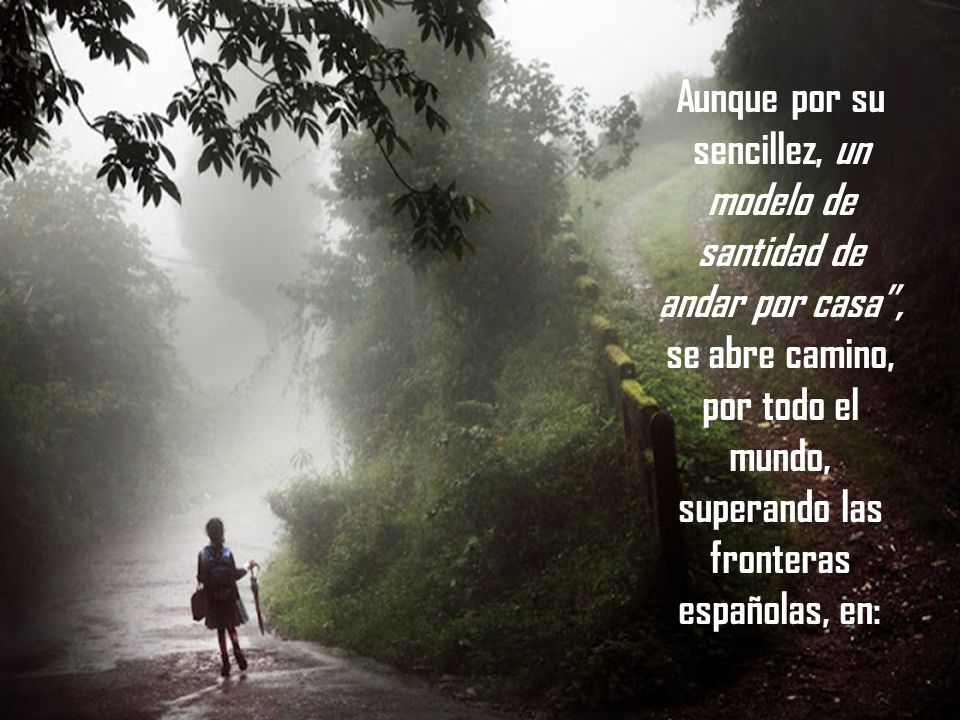 Aunque por su sencillez, un modelo de santidad de andar por casa , se abre camino, por todo el mundo, superando las fronteras españolas, en: