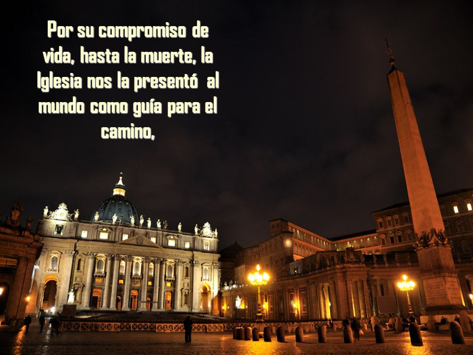 Por su compromiso de vida, hasta la muerte, la Iglesia nos la presentó al mundo como guía para el camino,