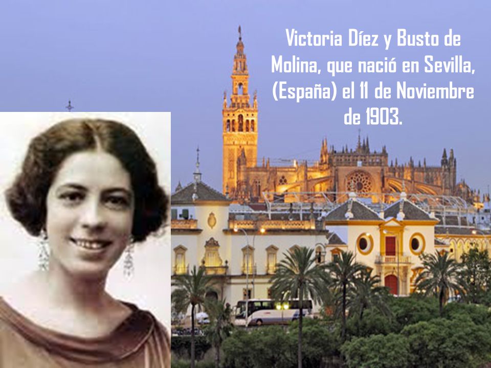 Victoria Díez y Busto de Molina, que nació en Sevilla, (España) el 11 de Noviembre de 1903.